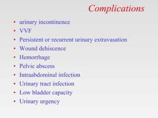 Complications
• urinary incontinence
• VVF
• Persistent or recurrent urinary extravasation
• Wound dehiscence
• Hemorrhage
• Pelvic abscess
• Intraabdominal infection
• Urinary tract infection
• Low bladder capacity
• Urinary urgency
 