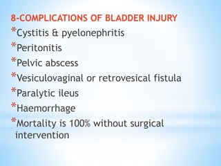 8-COMPLICATIONS OF BLADDER INJURY
*Cystitis & pyelonephritis
*Peritonitis
*Pelvic abscess
*Vesiculovaginal or retrovesical fistula
*Paralytic ileus
*Haemorrhage
*Mortality is 100% without surgical
intervention
 