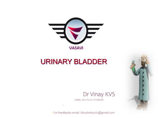 URINARY BLADDER
Dr Vinay KVS
MBBS, MD, PGCD, PGDBEME
.
For feedbacks email : bhushetty102@gmail.com
 