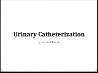 Urinary Catheterization
By: Ahmad Thanin
 