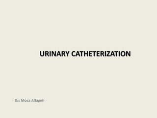 URINARY CATHETERIZATION
Dr: Mosa Alfageh
 