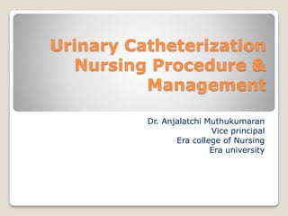 Urinary Catheterization
Nursing Procedure &
Management
Dr. Anjalatchi Muthukumaran
Vice principal
Era college of Nursing
E...