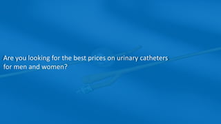 Are you looking for the best prices on urinary catheters
for men and women?
 