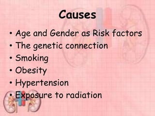 Causes
• Age and Gender as Risk factors
• The genetic connection
• Smoking
• Obesity
• Hypertension
• Exposure to radiation
 