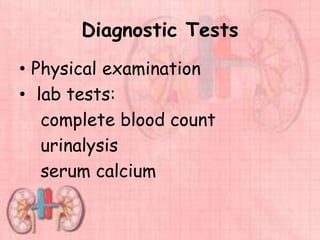 Diagnostic Tests
• Physical examination
• lab tests:
complete blood count
urinalysis
serum calcium
 