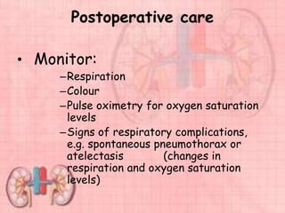 Postoperative care
• Monitor:
–Respiration
–Colour
–Pulse oximetry for oxygen saturation
levels
–Signs of respiratory complications,
e.g. spontaneous pneumothorax or
atelectasis (changes in
respiration and oxygen saturation
levels)
 