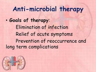 Anti-microbial therapy
• Goals of therapy:
Elimination of infection
Relief of acute symptoms
Prevention of reoccurrence and
long term complications
 