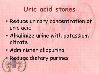Uric acid stones
• Reduce urinary concentration of
uric acid
• Alkalinize urine with potassium
citrate
• Administer allopurinol
• Reduce dietary purines
 