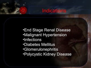 Indications End Stage Renal Disease Malignant Hypertension Infections  Diabetes Mellitus  Glomerulonephritis Polycystic Kidney Disease 