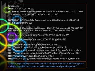 Assess for and teach patient to report hematuria, signs of infectionPatient education and Health MaintenanceNURSING DIAGNOSIS1. Impaired Urinary Elimination related to obstruction of urethra.Rationale: BPH causes an enlargement that forms like a capsule in the urinary bladder that occludes urine flow causing changes in urinary elimination. The patient experiences manifestations such as frequency, urgency, hesitancy, change in stream, incontinence, retention and nocturia.