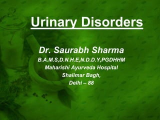 Urinary Disorders
 Dr. Saurabh Sharma
 B.A.M.S,D.N.H.E,N.D.D.Y,PGDHHM
   Maharishi Ayurveda Hospital
          Shalimar Bagh,
            Delhi – 88
 