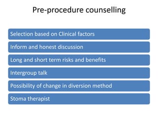 Pre-procedure counselling 
Selection based on Clinical factors 
Inform and honest discussion 
Long and short term risks and benefits 
Intergroup talk 
Possibility of change in diversion method 
Stoma therapist 
 