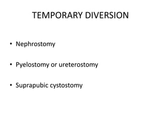 TEMPORARY DIVERSION
• Nephrostomy
• Pyelostomy or ureterostomy
• Suprapubic cystostomy
 