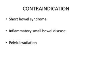CONTRAINDICATION
• Short bowel syndrome
• Inflammatory small bowel disease
• Pelvic irradiation
 
