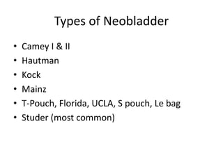 Types of Neobladder
• Camey I & II
• Hautman
• Kock
• Mainz
• T-Pouch, Florida, UCLA, S pouch, Le bag
• Studer (most common)
 