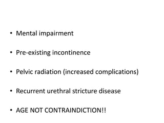 • Mental impairment
• Pre-existing incontinence
• Pelvic radiation (increased complications)
• Recurrent urethral stricture disease
• AGE NOT CONTRAINDICTION!!
 