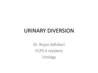 URINARY DIVERSION
Dr. Rojan Adhikari
FCPS II resident
Urology
 