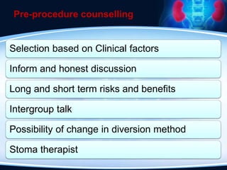 Pre-procedure counselling
Selection based on Clinical factors
Inform and honest discussion
Long and short term risks and benefits
Intergroup talk
Possibility of change in diversion method
Stoma therapist
 