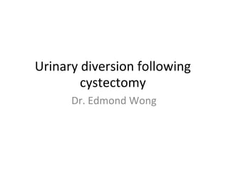 Urinary diversion following
cystectomy
Dr. Edmond Wong
 