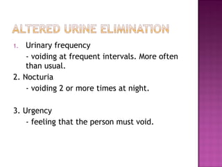 1. Urinary frequency
- voiding at frequent intervals. More often
than usual.
2. Nocturia
- voiding 2 or more times at night.
3. Urgency
- feeling that the person must void.
 