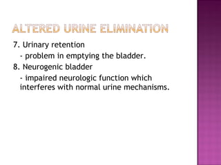 7. Urinary retention
- problem in emptying the bladder.
8. Neurogenic bladder
- impaired neurologic function which
interferes with normal urine mechanisms.
 