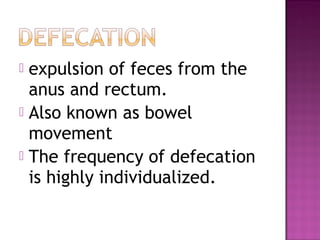  expulsion of feces from the
anus and rectum.
 Also known as bowel
movement
 The frequency of defecation
is highly individualized.
 