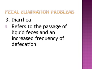 3. Diarrhea
 Refers to the passage of
liquid feces and an
increased frequency of
defecation
 