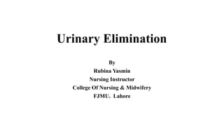 Urinary Elimination
By
Rubina Yasmin
Nursing Instructor
College Of Nursing & Midwifery
FJMU. Lahore
 
