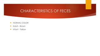 CHARACTERISTICS OF FECES
 NORMAL COLOR
 Adult – Brown
 Infant - Yellow
 