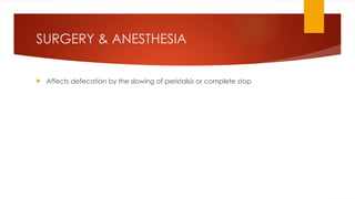 SURGERY & ANESTHESIA
 Affects defecation by the slowing of peristalsis or complete stop
 