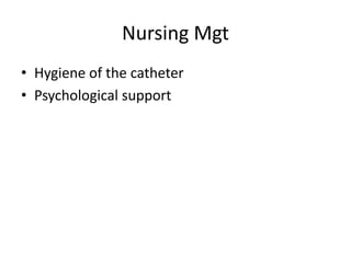 Nursing Mgt
• Hygiene of the catheter
• Psychological support
 