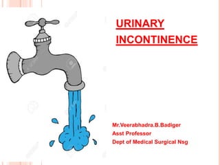 URINARY
INCONTINENCE
Mr.Veerabhadra.B.Badiger
Asst Professor
Dept of Medical Surgical Nsg
 