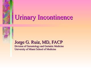 Urinary Incontinence


Jorge G. Ruiz, MD, FACP
Division of Gerontology and Geriatric Medicine
University of Miami School of Medicine
 