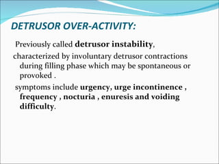 DETRUSOR OVER-ACTIVITY: <ul><li>Previously called  detrusor instability ,  </li></ul><ul><li>characterized by involuntary ...