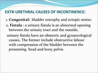 EXTR-URETHRAL CAUSES OF INCONTINENCE: <ul><li>1.  Congenital:  bladder extrophy and ectopic ureter. </li></ul><ul><li>2 . ...
