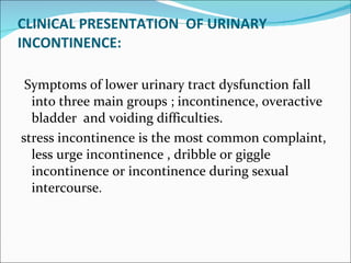 CLINICAL PRESENTATION  OF URINARY INCONTINENCE: <ul><li>Symptoms of lower urinary tract dysfunction fall into three main g...
