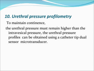 10. Urethral pressure profilometry <ul><li>To maintain continence,  </li></ul><ul><li>the urethral pressure must remain hi...