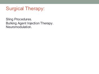 Surgical Therapy:
Sling Procedures.
Bulking Agent Injection Therapy.
Neuromodulation.
 