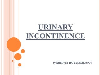 URINARY
INCONTINENCE
PRESENTED BY: SONIA DAGAR
 