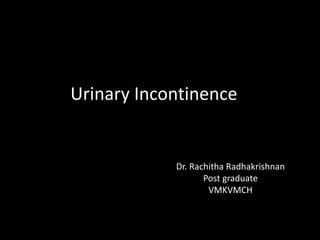 Urinary Incontinence
Dr. Rachitha Radhakrishnan
Post graduate
VMKVMCH
 