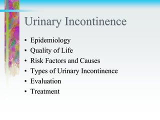 Urinary Incontinence
• Epidemiology
• Quality of Life
• Risk Factors and Causes
• Types of Urinary Incontinence
• Evaluation
• Treatment
 