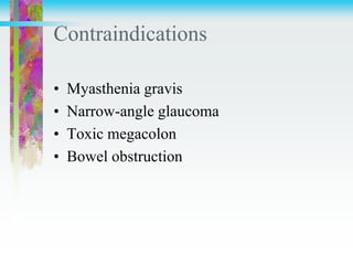 Contraindications
• Myasthenia gravis
• Narrow-angle glaucoma
• Toxic megacolon
• Bowel obstruction
 