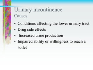 Urinary incontinence
Causes
• Conditions affecting the lower urinary tract
• Drug side effects
• Increased urine production
• Impaired ability or willingness to reach a
toilet
 