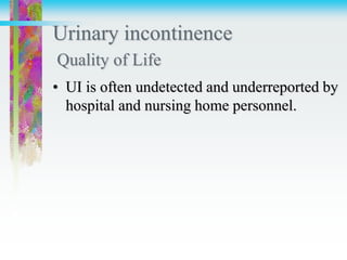 Urinary incontinence
Quality of Life
• UI is often undetected and underreported by
hospital and nursing home personnel.
 