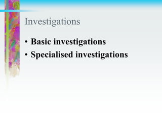 Investigations
• Basic investigations
• Specialised investigations
 