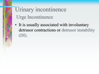 Urinary incontinence
Urge Incontinence
• It is usually associated with involuntary
detrusor contractions or detrusor instability
(DI).
 