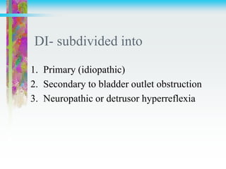DI- subdivided into
1. Primary (idiopathic)
2. Secondary to bladder outlet obstruction
3. Neuropathic or detrusor hyperreflexia
 