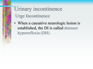 Urinary incontinence
Urge Incontinence
• When a causative neurologic lesion is
established, the DI is called detrusor
hyperreflexia (DH) .
 