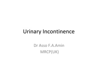 Urinary Incontinence  Dr Asso F.A.Amin  MRCP(UK) 
