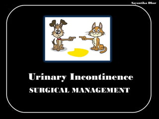 Sayantika Dhar




Urinary Incontinence
SURGICAL MANAGEMENT
 